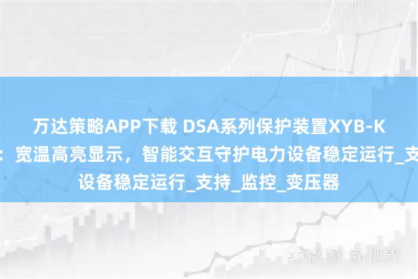 万达策略APP下载 DSA系列保护装置XYB-KEYA液晶屏插件：宽温高亮显示，智能交互守护电力设备稳定运行_支持_监控_变压器