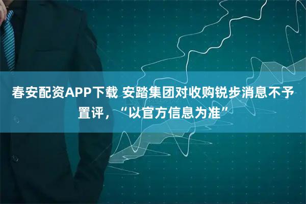 春安配资APP下载 安踏集团对收购锐步消息不予置评，“以官方信息为准”